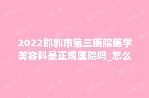 2024邯郸市第三医院医学美容科是正规医院吗_怎么样呢_是公立医院吗