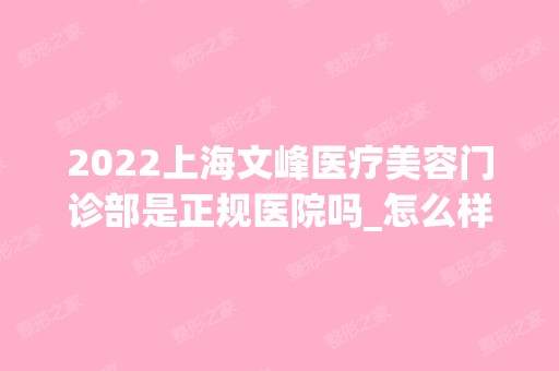 2024上海文峰医疗美容门诊部是正规医院吗_怎么样呢_是公立医院吗