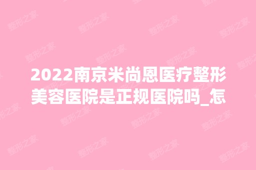 2024南京米尚恩医疗整形美容医院是正规医院吗_怎么样呢_是公立医院吗