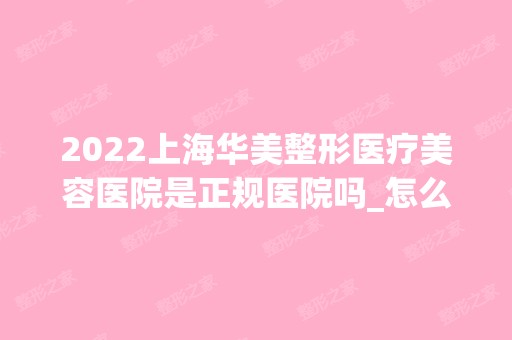 2024上海华美整形医疗美容医院是正规医院吗_怎么样呢_是公立医院吗