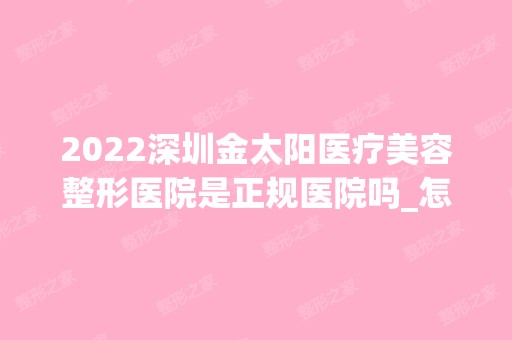 2024深圳金太阳医疗美容整形医院是正规医院吗_怎么样呢_是公立医院吗