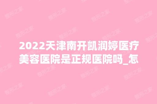 2024天津南开凯润婷医疗美容医院是正规医院吗_怎么样呢_是公立医院吗