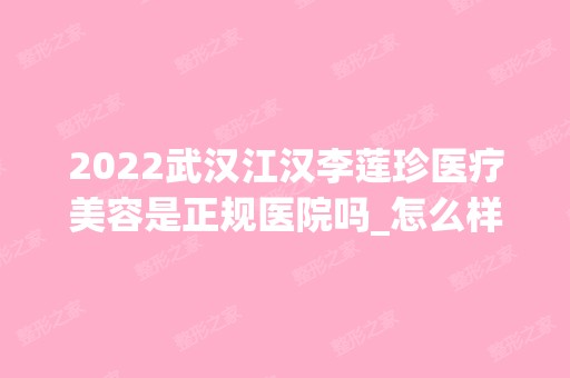 2024武汉江汉李莲珍医疗美容是正规医院吗_怎么样呢_是公立医院吗