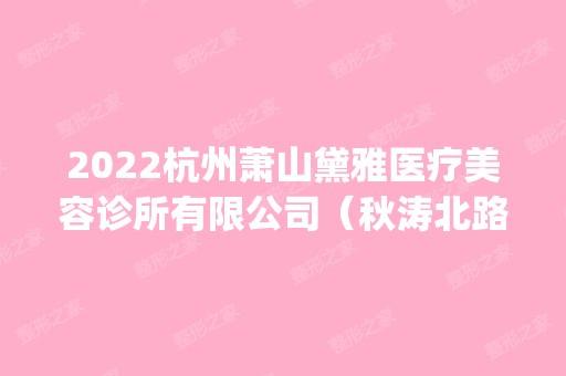 2024杭州萧山黛雅医疗美容诊所有限公司（秋涛北路医疗美容）是正规医院吗_怎么样呢_是公立医院吗