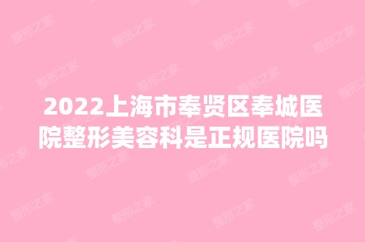 2024上海市奉贤区奉城医院整形美容科是正规医院吗_怎么样呢_是公立医院吗