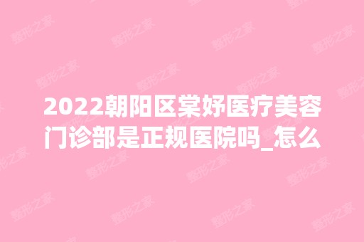 2024朝阳区棠妤医疗美容门诊部是正规医院吗_怎么样呢_是公立医院吗