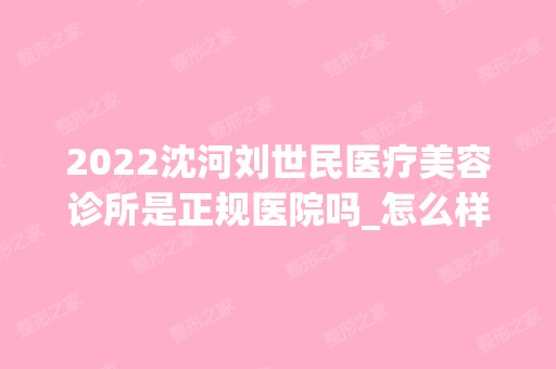 2024沈河刘世民医疗美容诊所是正规医院吗_怎么样呢_是公立医院吗