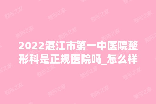 2024湛江市第一中医院整形科是正规医院吗_怎么样呢_是公立医院吗