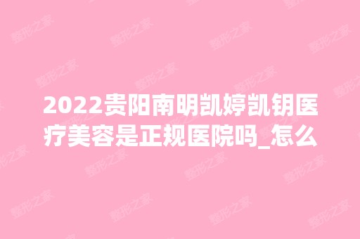 2024贵阳南明凯婷凯钥医疗美容是正规医院吗_怎么样呢_是公立医院吗