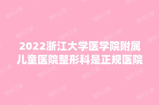 2024浙江大学医学院附属儿童医院整形科是正规医院吗_怎么样呢_是公立医院吗