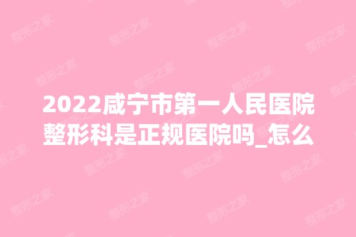 2024咸宁市第一人民医院整形科是正规医院吗_怎么样呢_是公立医院吗