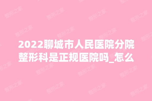 2024聊城市人民医院分院整形科是正规医院吗_怎么样呢_是公立医院吗