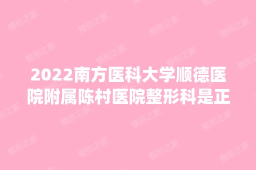 2024南方医科大学顺德医院附属陈村医院整形科是正规医院吗_怎么样呢_是公立医院吗