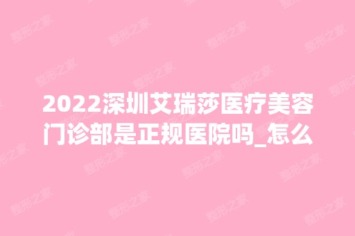 2024深圳艾瑞莎医疗美容门诊部是正规医院吗_怎么样呢_是公立医院吗