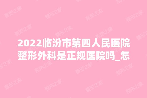 2024临汾市第四人民医院整形外科是正规医院吗_怎么样呢_是公立医院吗