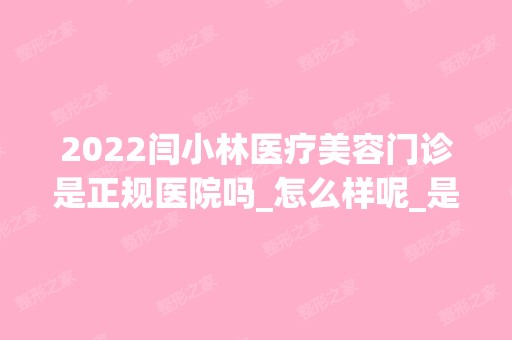 2024闫小林医疗美容门诊是正规医院吗_怎么样呢_是公立医院吗