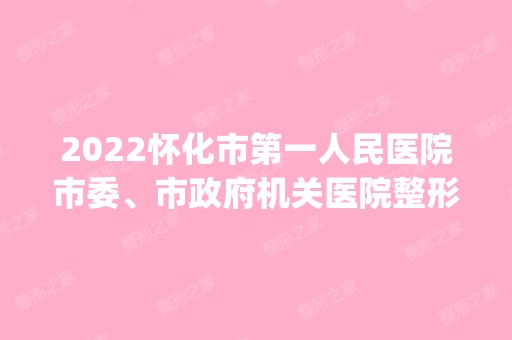 2024怀化市第一人民医院市委、市政府机关医院整形科是正规医院吗_怎么样呢_是公立医院吗