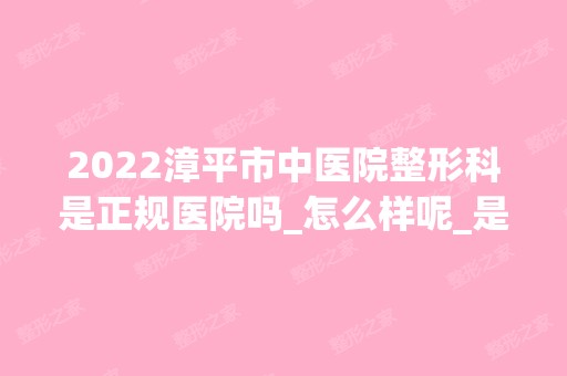 2024漳平市中医院整形科是正规医院吗_怎么样呢_是公立医院吗