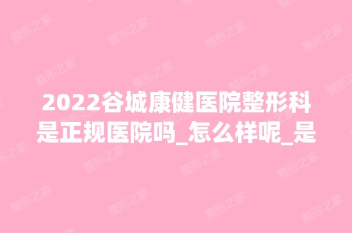 2024谷城康健医院整形科是正规医院吗_怎么样呢_是公立医院吗