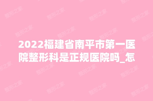 2024福建省南平市第一医院整形科是正规医院吗_怎么样呢_是公立医院吗