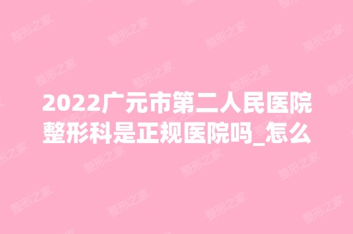 2024广元市第二人民医院整形科是正规医院吗_怎么样呢_是公立医院吗