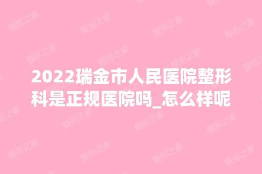 2024瑞金市人民医院整形科是正规医院吗_怎么样呢_是公立医院吗