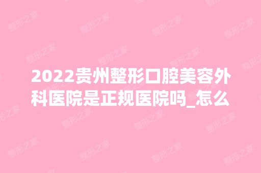 2024贵州整形口腔美容外科医院是正规医院吗_怎么样呢_是公立医院吗