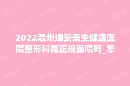 2024温州迪安美生健康医院整形科是正规医院吗_怎么样呢_是公立医院吗