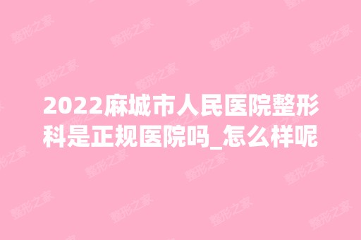 2024麻城市人民医院整形科是正规医院吗_怎么样呢_是公立医院吗