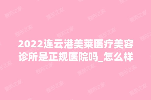 2024连云港美莱医疗美容诊所是正规医院吗_怎么样呢_是公立医院吗