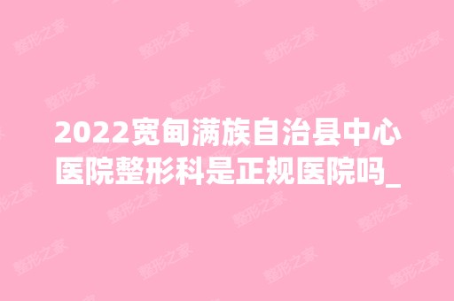 2024宽甸满族自治县中心医院整形科是正规医院吗_怎么样呢_是公立医院吗