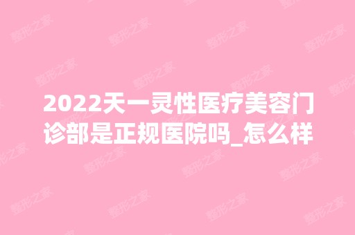 2024天一灵性医疗美容门诊部是正规医院吗_怎么样呢_是公立医院吗