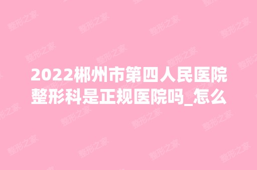 2024郴州市第四人民医院整形科是正规医院吗_怎么样呢_是公立医院吗