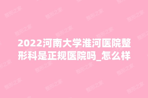 2024河南大学淮河医院整形科是正规医院吗_怎么样呢_是公立医院吗