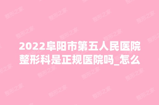 2024阜阳市第五人民医院整形科是正规医院吗_怎么样呢_是公立医院吗