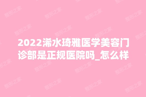 2024浠水琦雅医学美容门诊部是正规医院吗_怎么样呢_是公立医院吗