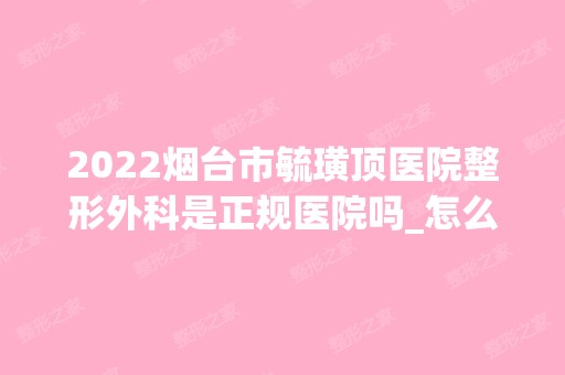 2024烟台市毓璜顶医院整形外科是正规医院吗_怎么样呢_是公立医院吗