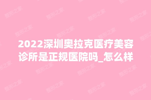 2024深圳奥拉克医疗美容诊所是正规医院吗_怎么样呢_是公立医院吗