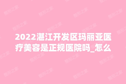 2024湛江开发区玛丽亚医疗美容是正规医院吗_怎么样呢_是公立医院吗