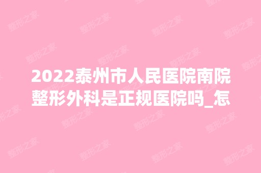 2024泰州市人民医院南院整形外科是正规医院吗_怎么样呢_是公立医院吗