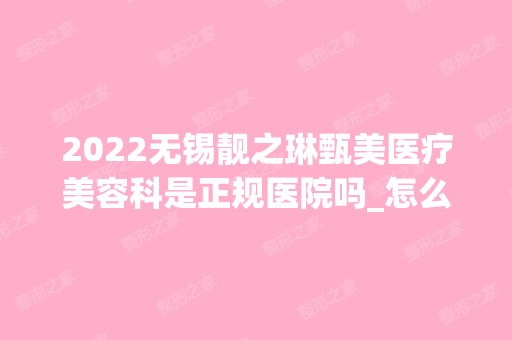 2024无锡靓之琳甄美医疗美容科是正规医院吗_怎么样呢_是公立医院吗