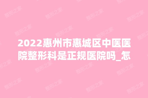 2024惠州市惠城区中医医院整形科是正规医院吗_怎么样呢_是公立医院吗