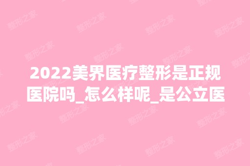 2024美界医疗整形是正规医院吗_怎么样呢_是公立医院吗