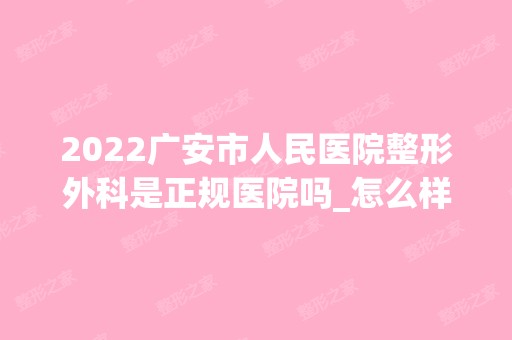 2024广安市人民医院整形外科是正规医院吗_怎么样呢_是公立医院吗