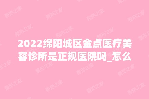 2024绵阳城区金点医疗美容诊所是正规医院吗_怎么样呢_是公立医院吗