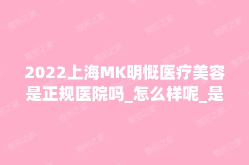 2024上海MK明慨医疗美容是正规医院吗_怎么样呢_是公立医院吗