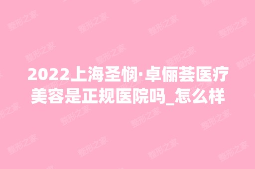 2024上海圣悯·卓俪荟医疗美容是正规医院吗_怎么样呢_是公立医院吗