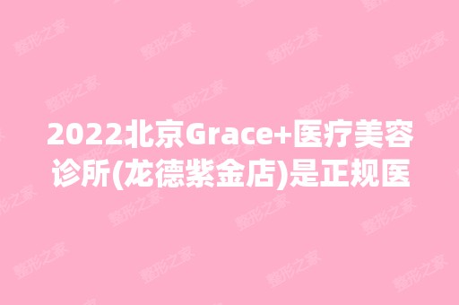 2024北京Grace+医疗美容诊所(龙德紫金店)是正规医院吗_怎么样呢_是公立医院吗