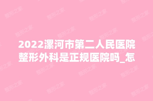 2024漯河市第二人民医院整形外科是正规医院吗_怎么样呢_是公立医院吗