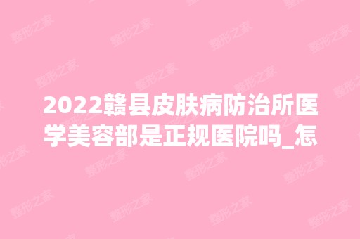 2024赣县皮肤病防治所医学美容部是正规医院吗_怎么样呢_是公立医院吗